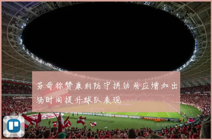 芬奇称赞康利防守拼劲或应增加出场时间提升球队表现