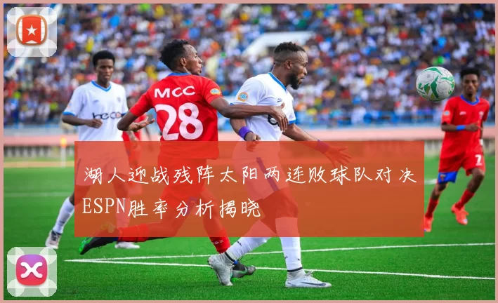 湖人迎战残阵太阳两连败球队对决ESPN胜率分析揭晓
