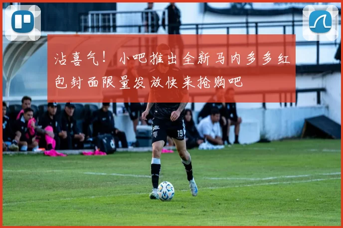 沾喜气！小吧推出全新马内多多红包封面限量发放快来抢购吧