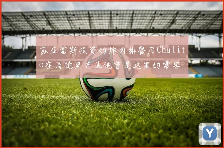 苏亚雷斯投资的炸肉排餐厅Chalito在马德里开业他曾是这里的常客