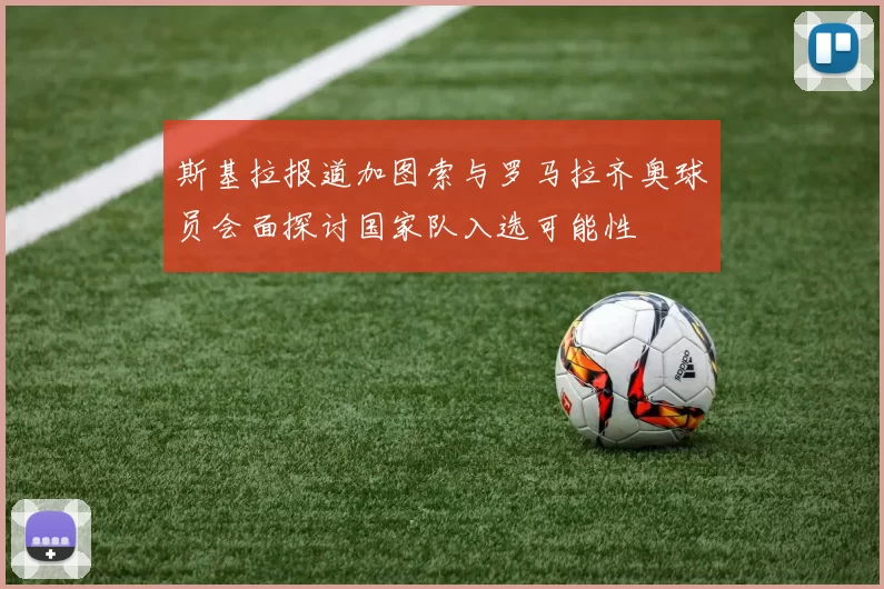 斯基拉报道加图索与罗马拉齐奥球员会面探讨国家队入选可能性