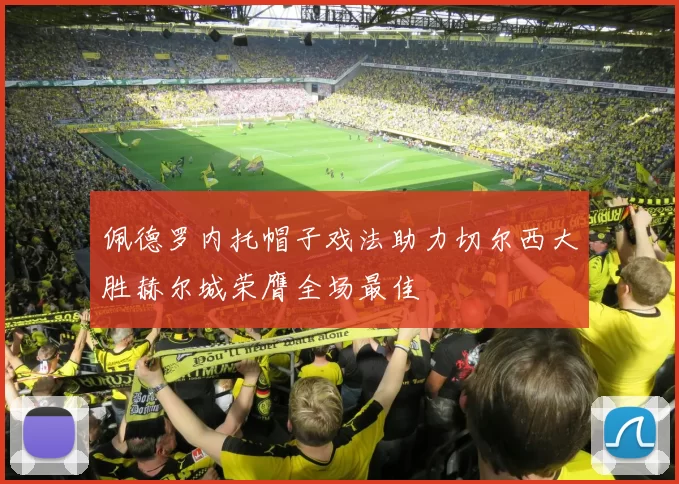 佩德罗内托帽子戏法助力切尔西大胜赫尔城荣膺全场最佳