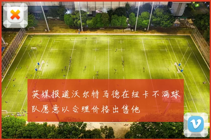 英媒报道沃尔特马德在纽卡不满球队愿意以合理价格出售他