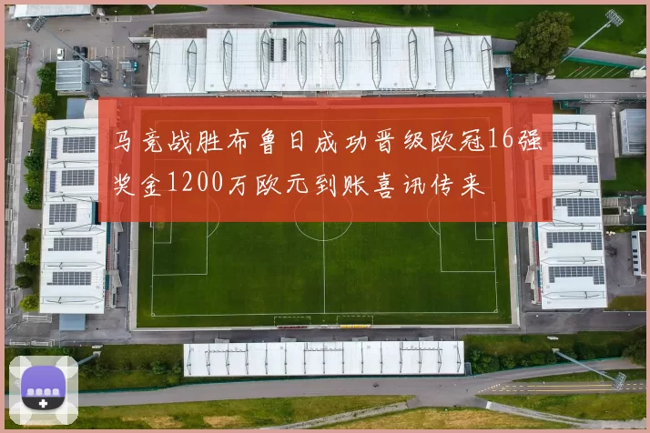 马竞战胜布鲁日成功晋级欧冠16强奖金1200万欧元到账喜讯传来