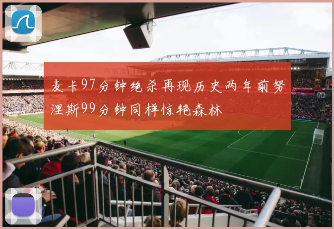 麦卡97分钟绝杀再现历史两年前努涅斯99分钟同样惊艳森林