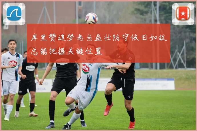 库里赞追梦老当益壮防守依旧如故总能把握关键位置