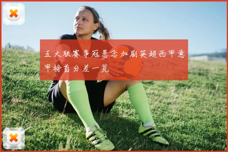 五大联赛争冠悬念加剧英超西甲意甲榜首分差一览
