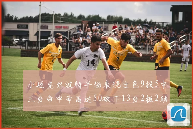 小迈克尔波特半场表现出色9投5中三分命中率高达50砍下13分2板2助2断